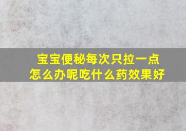 宝宝便秘每次只拉一点怎么办呢吃什么药效果好