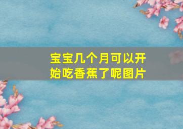 宝宝几个月可以开始吃香蕉了呢图片