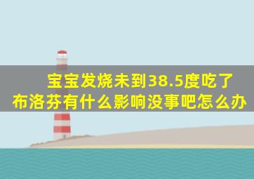 宝宝发烧未到38.5度吃了布洛芬有什么影响没事吧怎么办