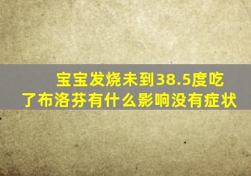 宝宝发烧未到38.5度吃了布洛芬有什么影响没有症状