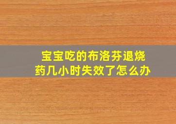 宝宝吃的布洛芬退烧药几小时失效了怎么办