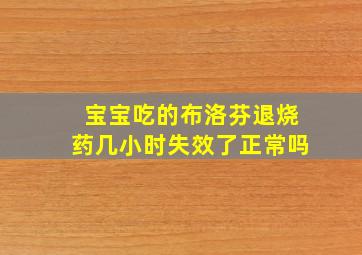 宝宝吃的布洛芬退烧药几小时失效了正常吗