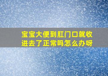 宝宝大便到肛门口就收进去了正常吗怎么办呀