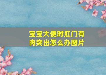 宝宝大便时肛门有肉突出怎么办图片