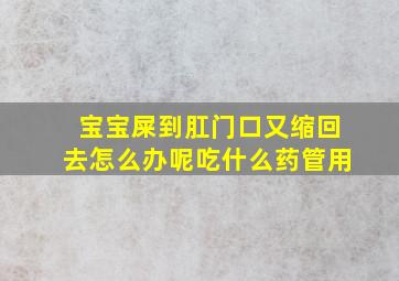 宝宝屎到肛门口又缩回去怎么办呢吃什么药管用