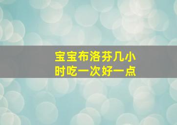 宝宝布洛芬几小时吃一次好一点