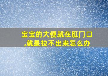 宝宝的大便就在肛门口,就是拉不出来怎么办