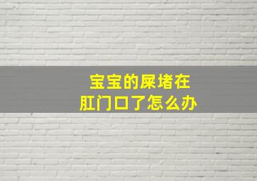 宝宝的屎堵在肛门口了怎么办