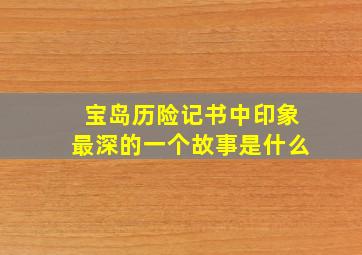 宝岛历险记书中印象最深的一个故事是什么