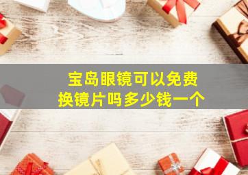 宝岛眼镜可以免费换镜片吗多少钱一个