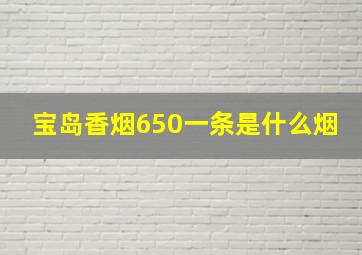 宝岛香烟650一条是什么烟