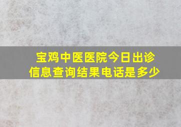 宝鸡中医医院今日出诊信息查询结果电话是多少