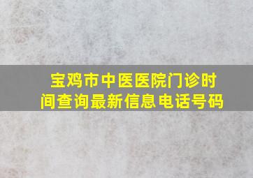 宝鸡市中医医院门诊时间查询最新信息电话号码