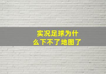 实况足球为什么下不了地图了