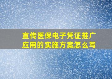 宣传医保电子凭证推广应用的实施方案怎么写