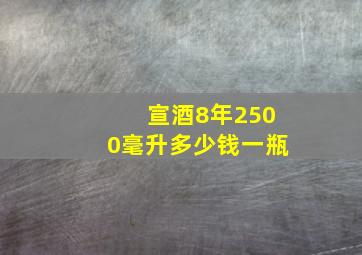 宣酒8年2500毫升多少钱一瓶