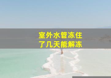 室外水管冻住了几天能解冻