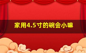 家用4.5寸的碗会小嘛