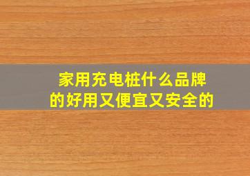 家用充电桩什么品牌的好用又便宜又安全的