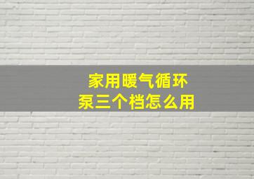 家用暖气循环泵三个档怎么用