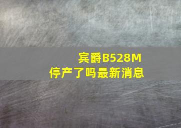 宾爵B528M停产了吗最新消息