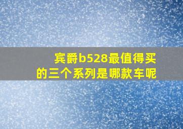 宾爵b528最值得买的三个系列是哪款车呢