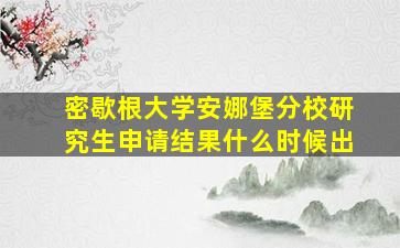 密歇根大学安娜堡分校研究生申请结果什么时候出