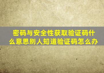 密码与安全性获取验证码什么意思别人知道验证码怎么办