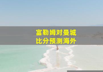 富勒姆对曼城比分预测海外