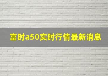 富时a50实时行情最新消息