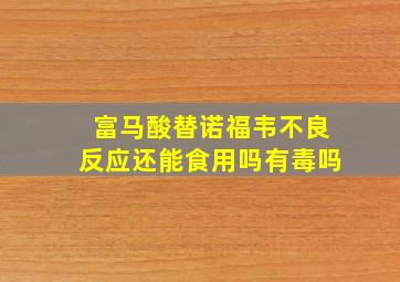 富马酸替诺福韦不良反应还能食用吗有毒吗