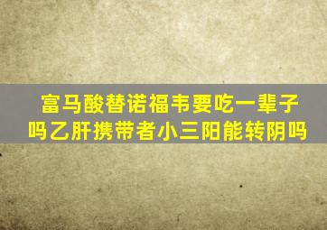 富马酸替诺福韦要吃一辈子吗乙肝携带者小三阳能转阴吗