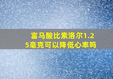 富马酸比索洛尔1.25毫克可以降低心率吗