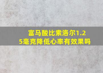 富马酸比索洛尔1.25毫克降低心率有效果吗