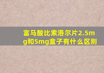 富马酸比索洛尔片2.5mg和5mg盒子有什么区别