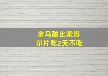 富马酸比索洛尔片吃2天不吃