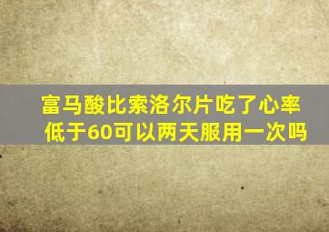 富马酸比索洛尔片吃了心率低于60可以两天服用一次吗