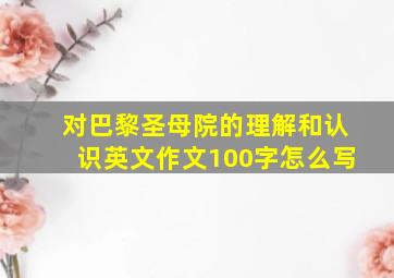 对巴黎圣母院的理解和认识英文作文100字怎么写