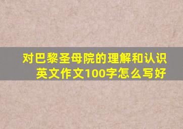 对巴黎圣母院的理解和认识英文作文100字怎么写好