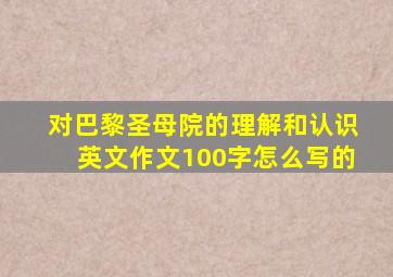 对巴黎圣母院的理解和认识英文作文100字怎么写的