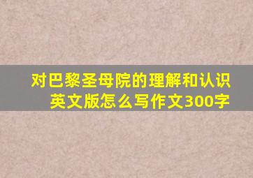 对巴黎圣母院的理解和认识英文版怎么写作文300字