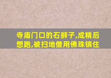 寺庙门口的石狮子,成精后想跑,被扫地僧用佛珠镇住