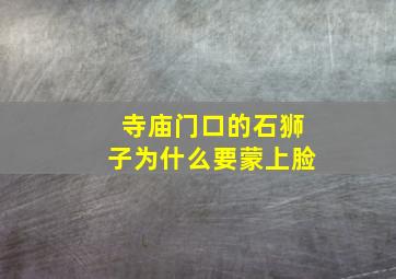 寺庙门口的石狮子为什么要蒙上脸