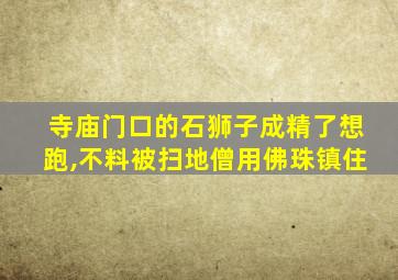 寺庙门口的石狮子成精了想跑,不料被扫地僧用佛珠镇住