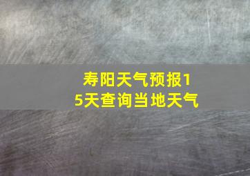 寿阳天气预报15天查询当地天气