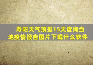 寿阳天气预报15天查询当地疫情报告图片下载什么软件