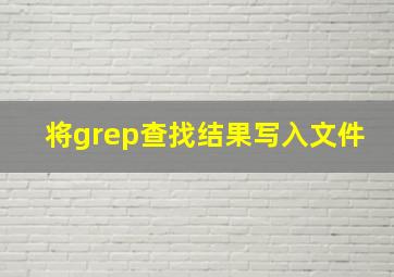 将grep查找结果写入文件