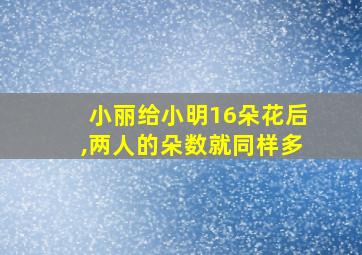 小丽给小明16朵花后,两人的朵数就同样多