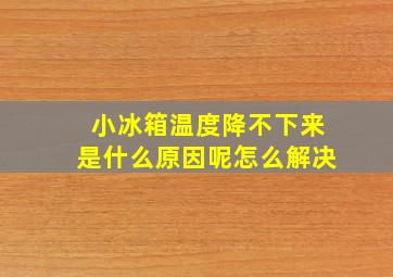 小冰箱温度降不下来是什么原因呢怎么解决