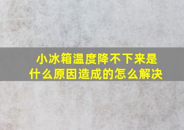 小冰箱温度降不下来是什么原因造成的怎么解决